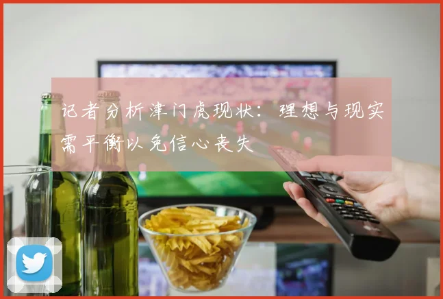 记者分析津门虎现状：理想与现实需平衡以免信心丧失