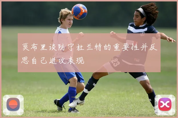 莫布里谈防守杜兰特的重要性并反思自己进攻表现