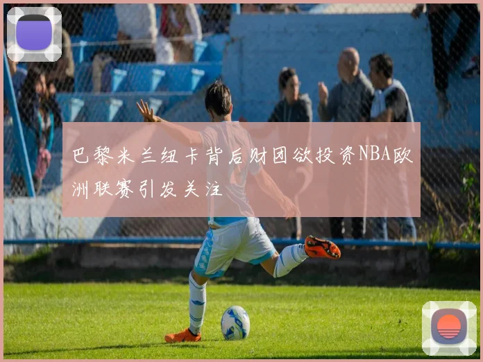 巴黎米兰纽卡背后财团欲投资NBA欧洲联赛引发关注
