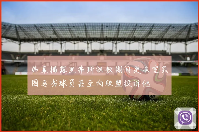 弗莱揭露里弗斯执教期间更衣室氛围恶劣球员甚至向联盟投诉他