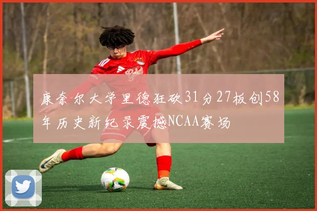 康奈尔大学里德狂砍31分27板创58年历史新纪录震撼NCAA赛场